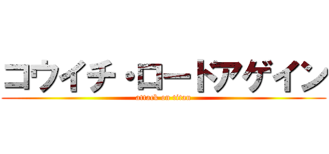 コウイチ・ロードアゲイン (attack on titan)