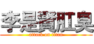李是賢肛臭 (attack on titan)