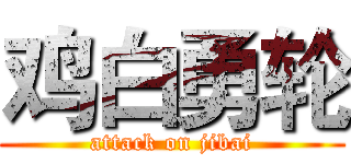 鸡白勇轮 (attack on jibai)