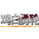 鸡白勇轮 (attack on jibai)