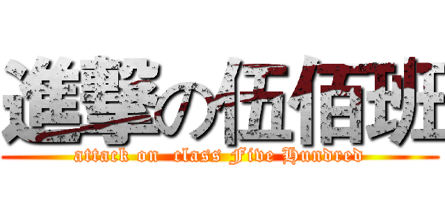 進撃の伍佰班 (attack on  class Five Hundred)