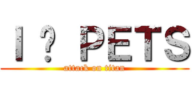 Ｉ ❤ ＰＥＴＳ (attack on titan)