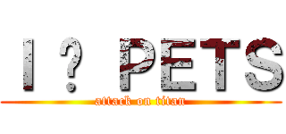 Ｉ ❤ ＰＥＴＳ (attack on titan)