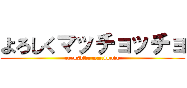 よろしくマッチョッチョ (yoroshiku macchoccho)