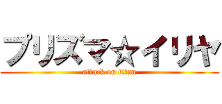プリズマ☆イリヤ (attack on titan)