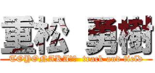 重松 勇樹 (TOYONAKA１２  track and field)