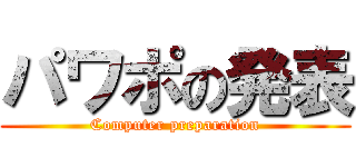 パワポの発表 (Computer preparation)