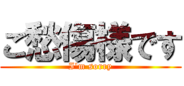 ご愁傷様です (I'm sorry)