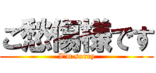 ご愁傷様です (I'm sorry)
