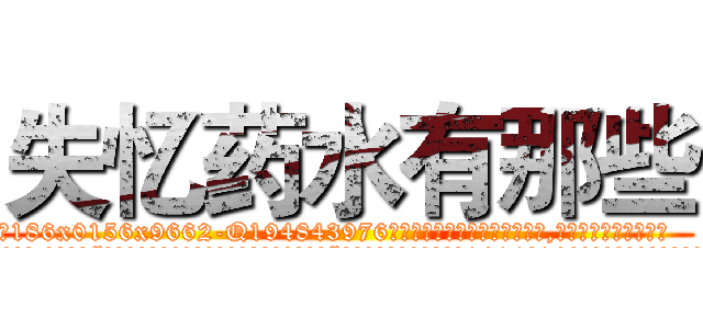 失忆药水有那些 (失忆药水有那些【电.话186x0156x9662-Q194843976林氏药业】我们做的是长期生意,靠的是老客户长期支持
参考消息网2月20日报道 韩媒称，“剩女多、离婚率高的城市，房价一定会上涨。”这是中国经济学家金岩石2016年12月参加在上海举行的房地产相关论坛时说的话。
)