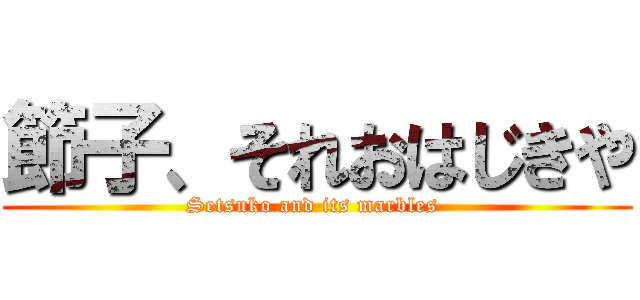 節子、それおはじきや (Setsuko and its marbles )