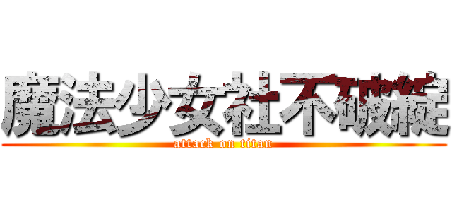 魔法少女社不破綻 (attack on titan)