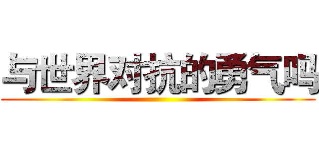 与世界对抗的勇气吗 ()