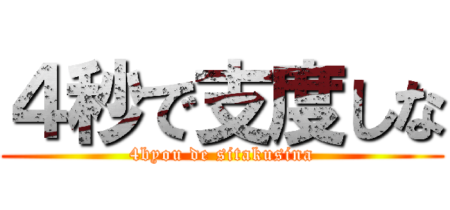 ４秒で支度しな (4byou de sitakusina)
