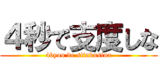 ４秒で支度しな (4byou de sitakusina)