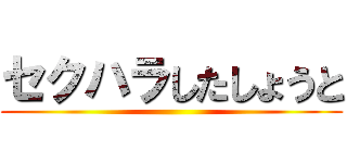 セクハラしたしょうと ()