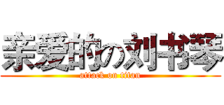 亲爱的の刘书琴 (attack on titan)