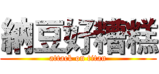 納豆好糟糕 (attack on titan)