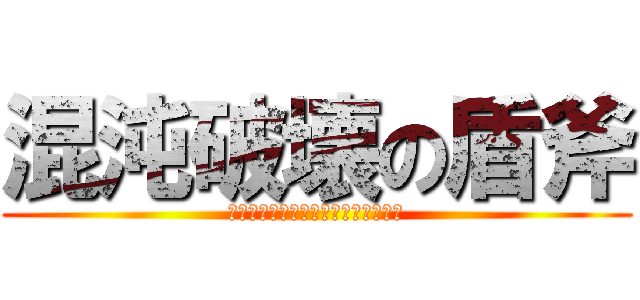 混沌破壊の盾斧 (カオスブレイクオブチャージアックス)