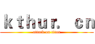 ｋｔｈｕｒ．ｃｎ (attack on titan)