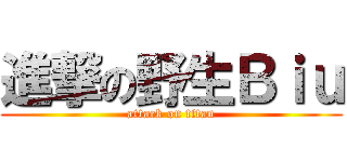 進撃の野生Ｂｉｕ (attack on titan)