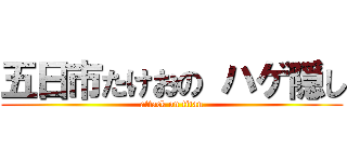 五日市たけおの ハゲ隠し (attack on titan)