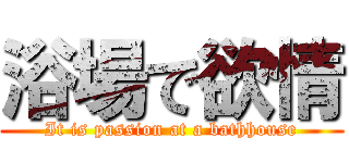 浴場で欲情 (It is passion at a bathhouse)