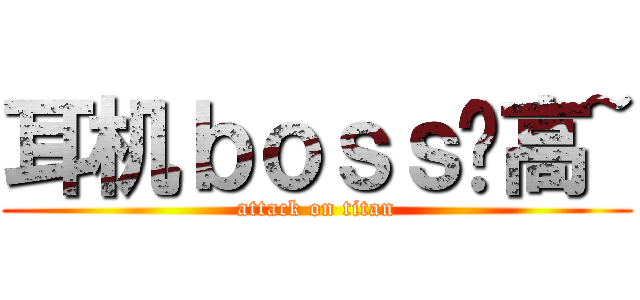 耳机ｂｏｓｓ赛高~ (attack on titan)