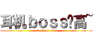 耳机ｂｏｓｓ赛高~ (attack on titan)