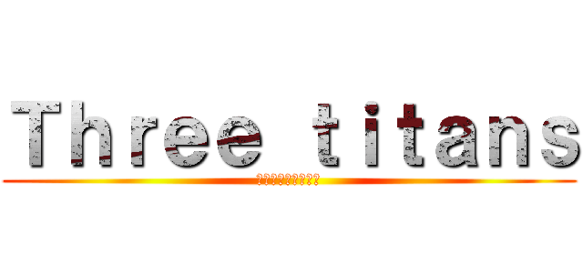 Ｔｈｒｅｅ ｔｉｔａｎｓ (宮本・御領園・提嶋)