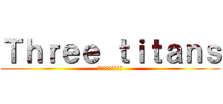 Ｔｈｒｅｅ ｔｉｔａｎｓ (宮本・御領園・提嶋)