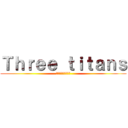 Ｔｈｒｅｅ ｔｉｔａｎｓ (宮本・御領園・提嶋)