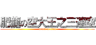 肥龍の空大王之三連空 (attack on titan)