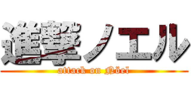 進撃ノエル (attack on Nöel)