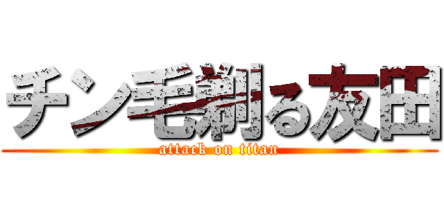 チン毛剃る友田 (attack on titan)