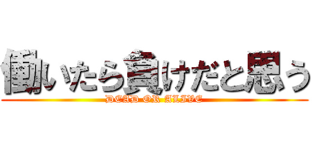 働いたら負けだと思う (DEAD OR ALIVE)