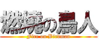 燃燒の鳥人 (Fire on Birdman)
