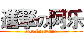 進撃の阿乐 (very handsome)