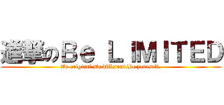 進撃のＢｅ ＬＩＭＩＴＥＤ (Be original.Be different.Be yourself.)