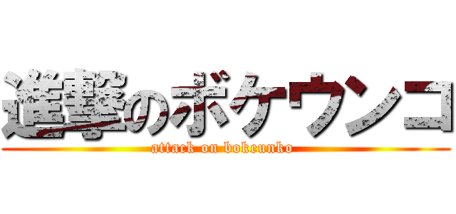 進撃のボケウンコ (attack on bokeunko )