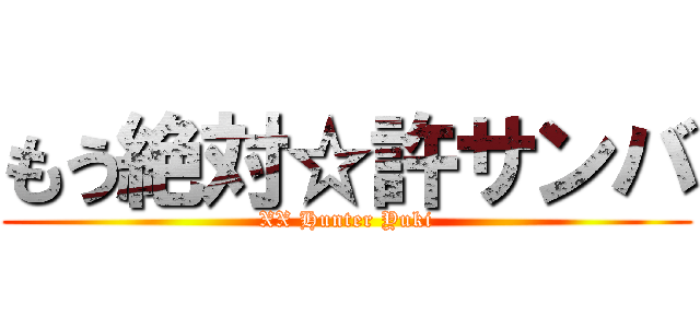 もう絶対☆許サンバ (XX Hunter Yuki)
