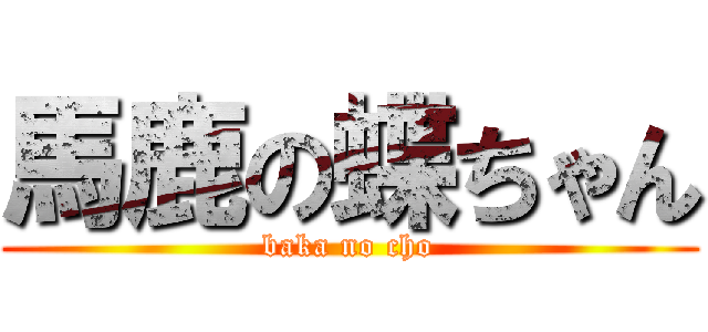 馬鹿の蝶ちゃん (baka no cho)