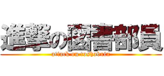 進撃の図書部員 (attack on toshobuin)