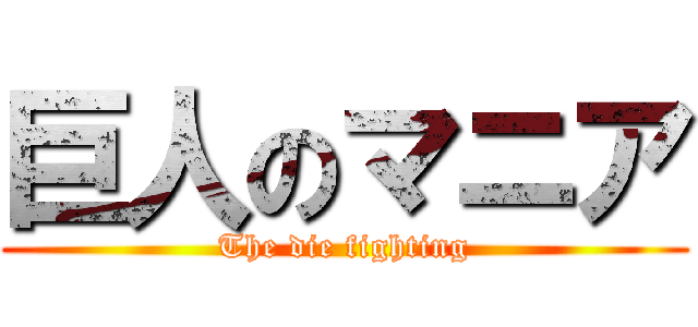 巨人のマニア (The die fighting)