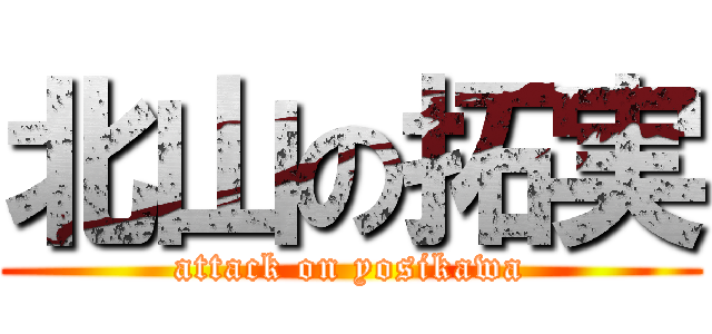 北山の拓実 (attack on yosikawa)