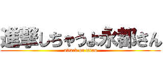 進撃しちゃうよ永都さん (attack on titan)