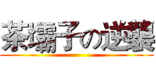 茶壩子の逆襲 ()