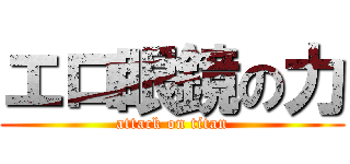 エロ眼鏡の力 (attack on titan)