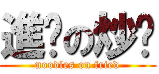 進擊の炒麵 (noodles on fried)