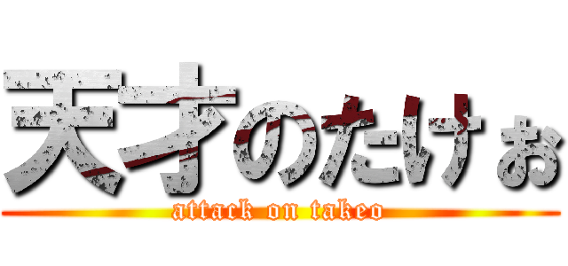 天才のたけぉ (attack on takeo)